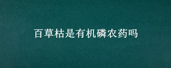 百草枯是有机磷农药吗