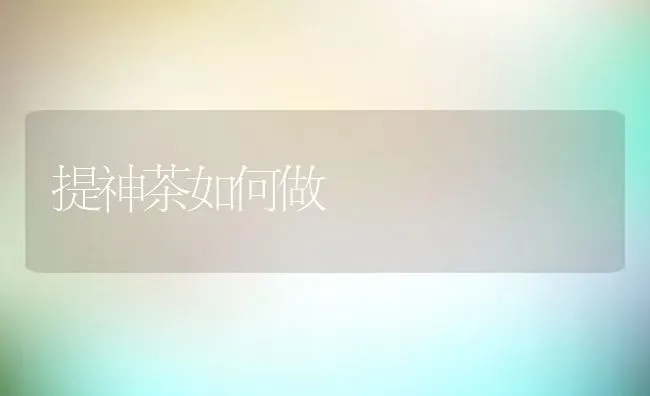 提神茶如何做 | 养殖资料投稿