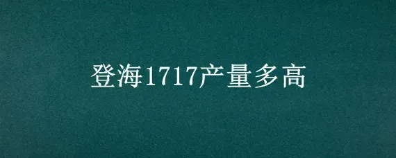 登海1717产量多高