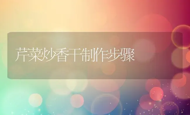 芹菜炒香干制作步骤 | 养殖资料投稿