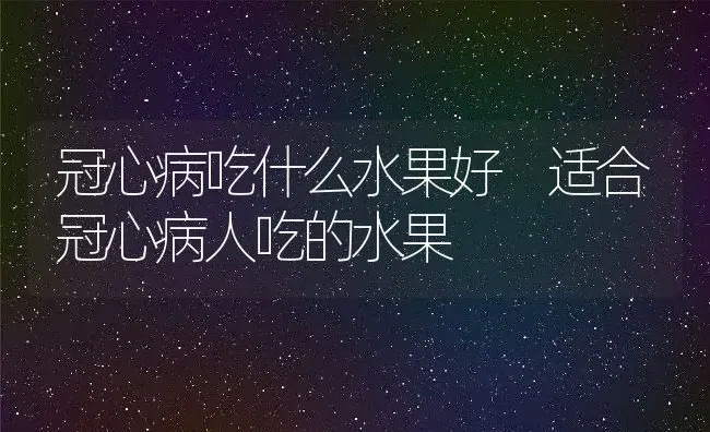 冠心病吃什么水果好 适合冠心病人吃的水果 | 养殖资料投稿