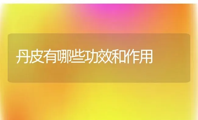 丹皮有哪些功效和作用 | 养殖资料投稿