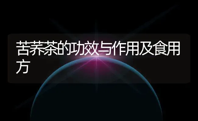 苦荞茶的功效与作用及食用方 | 养殖资料投稿