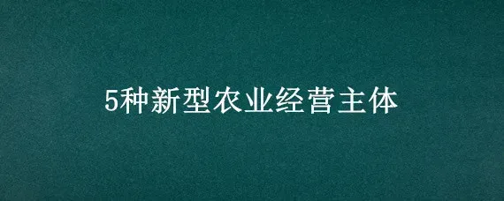 5种新型农业经营主体