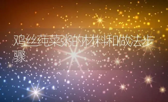 鸡丝莼菜粥的材料和做法步骤 | 养殖资讯