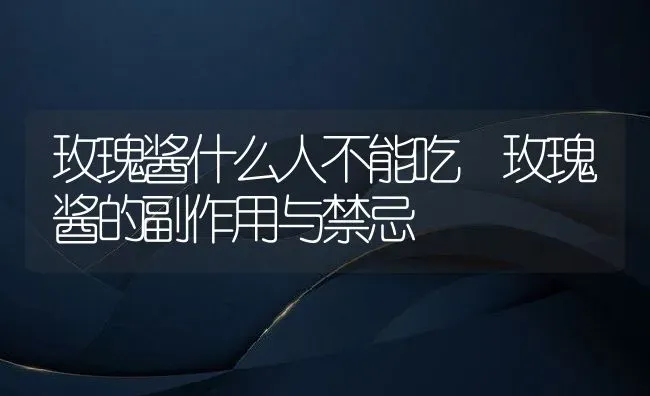 玫瑰酱什么人不能吃 玫瑰酱的副作用与禁忌 | 养殖资料投稿