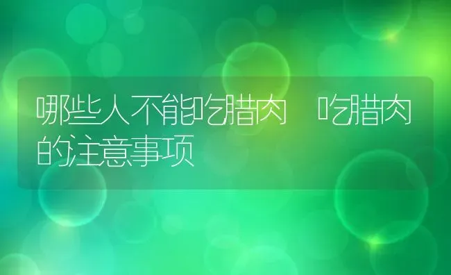 哪些人不能吃腊肉 吃腊肉的注意事项 | 养殖资料投稿