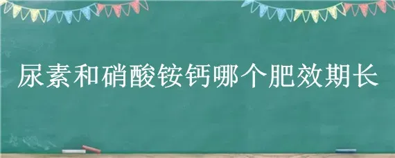 尿素和硝酸铵钙哪个肥效期长