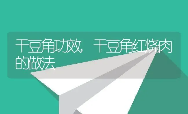 干豆角功效,干豆角红烧肉的做法 | 养殖资料投稿