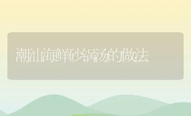 潮汕海鲜砂锅汤的做法 | 养殖资料投稿