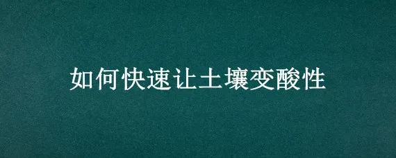 如何快速让土壤变酸性