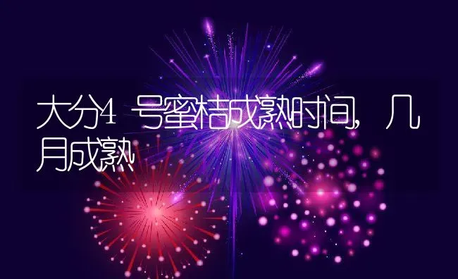 大分4号蜜桔成熟时间,几月成熟 | 养殖资讯