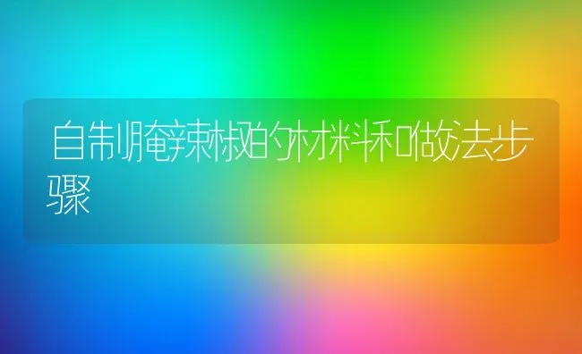 自制腌辣椒的材料和做法步骤 | 养殖资料投稿