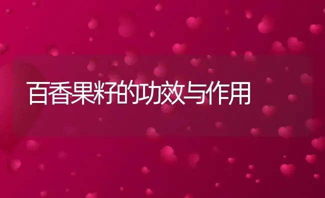 百香果籽的功效与作用 | 养殖资料投稿