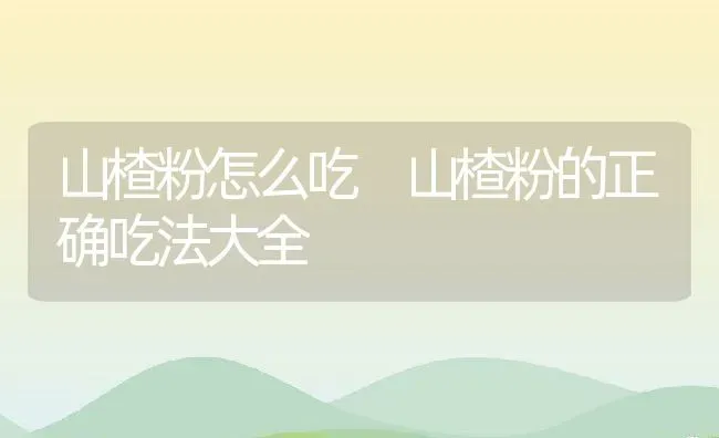 山楂粉怎么吃 山楂粉的正确吃法大全 | 养殖资料投稿