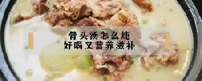 骨头汤怎么炖好喝又营养滋补