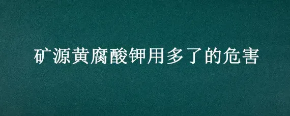 矿源黄腐酸钾用多了的危害