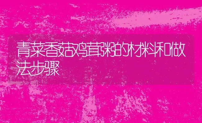 青菜香菇鸡茸粥的材料和做法步骤 | 养殖资讯