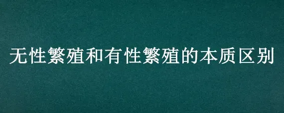 无性繁殖和有性繁殖的本质区别