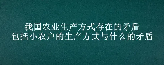 我国农业生产方式存在的矛盾包括小农户的生产方式与什么的矛盾