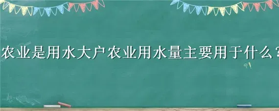 农业是用水大户农业用水量主要用于什么