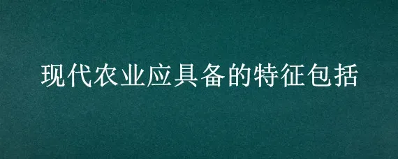 现代农业应具备的特征包括