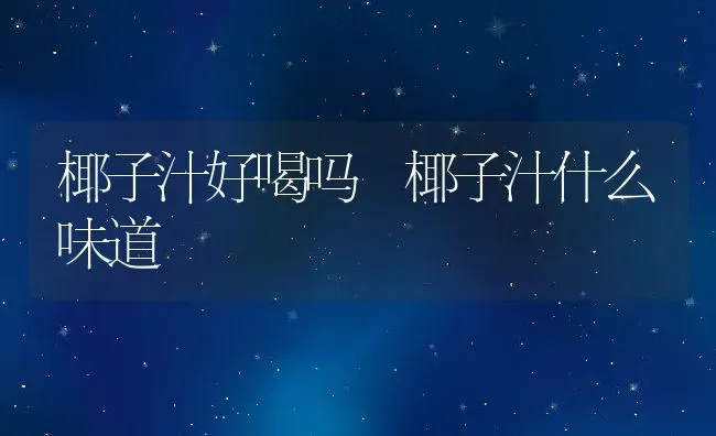椰子汁好喝吗 椰子汁什么味道 | 养殖资料投稿