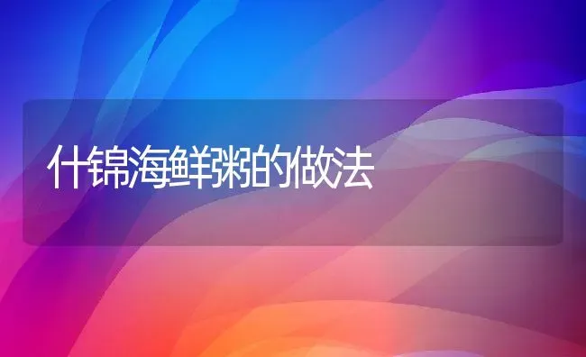 什锦海鲜粥的做法 | 养殖资料投稿