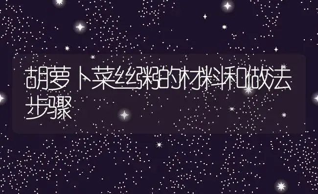 胡萝卜菜丝粥的材料和做法步骤 | 养殖资讯
