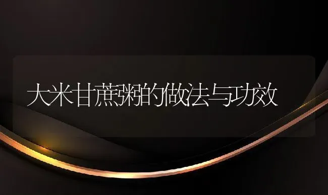 大米甘蔗粥的做法与功效 | 养殖资讯