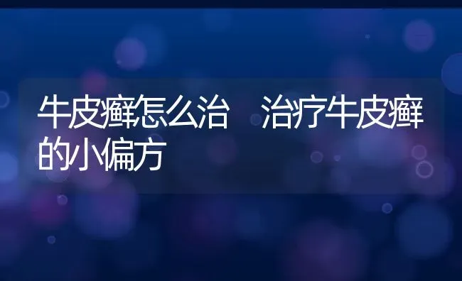 牛皮癣怎么治 治疗牛皮癣的小偏方 | 养殖资料投稿