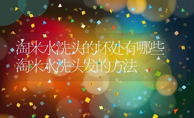 淘米水洗头的坏处有哪些 淘米水洗头发的方法 | 养殖资料投稿