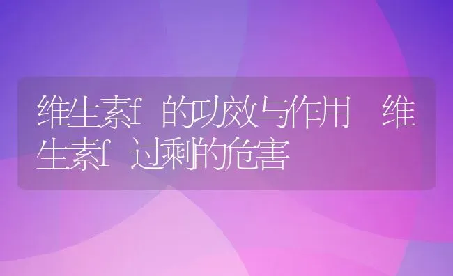 维生素f的功效与作用 维生素f过剩的危害 | 养殖资料投稿