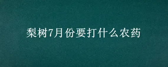 梨树7月份要打什么农药