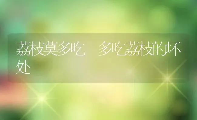 荔枝莫多吃 多吃荔枝的坏处 | 养殖资料投稿