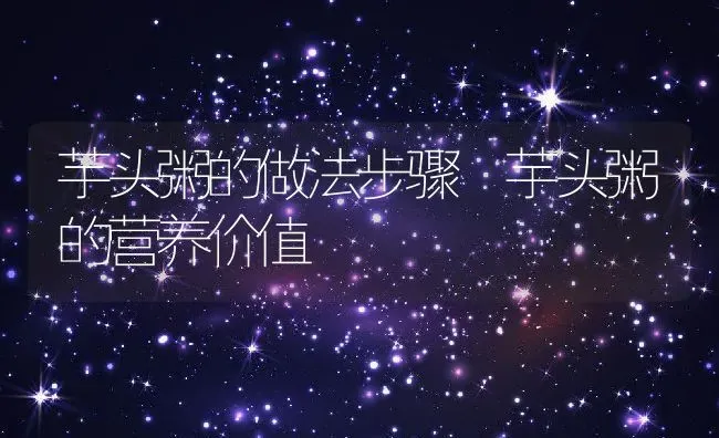芋头粥的做法步骤 芋头粥的营养价值 | 养殖资讯