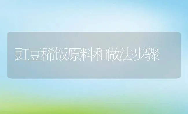 豇豆稀饭原料和做法步骤 | 养殖资料投稿