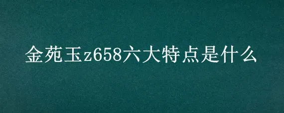 金苑玉z658六大特点是什么