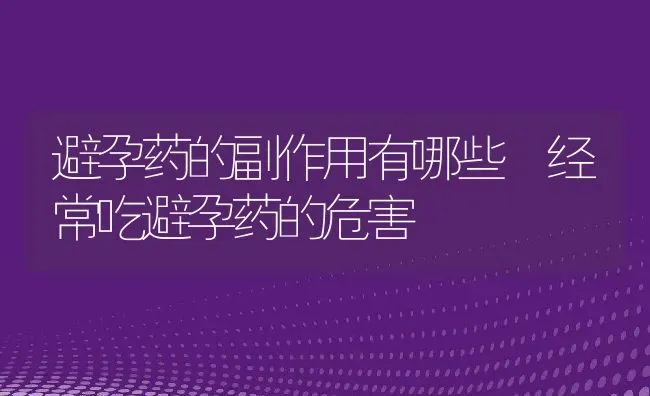 避孕药的副作用有哪些 经常吃避孕药的危害 | 养殖资料投稿