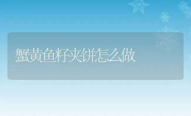 蟹黄鱼籽夹饼怎么做 | 养殖资料投稿