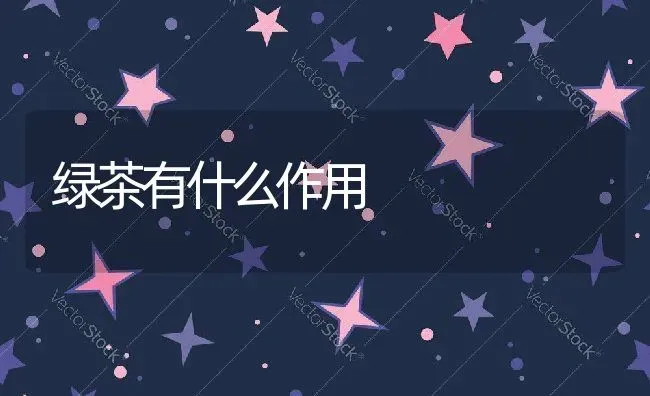 绿茶有什么作用 | 养殖资料投稿