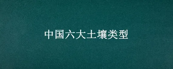 中国六大土壤类型