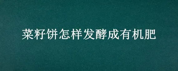 菜籽饼怎样发酵成有机肥