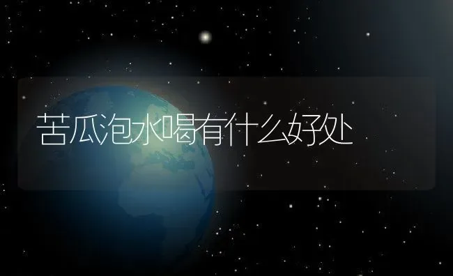 苦瓜泡水喝有什么好处 | 养殖资料投稿