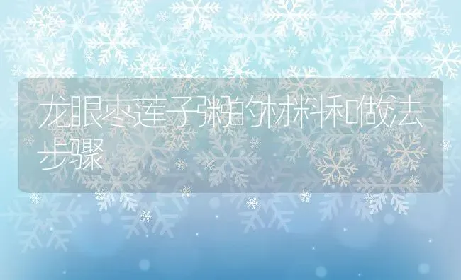 龙眼枣莲子粥的材料和做法步骤 | 养殖资讯