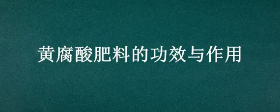 黄腐酸肥料的功效与作用