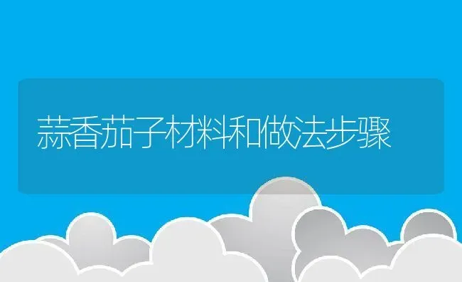 蒜香茄子材料和做法步骤 | 养殖资料投稿