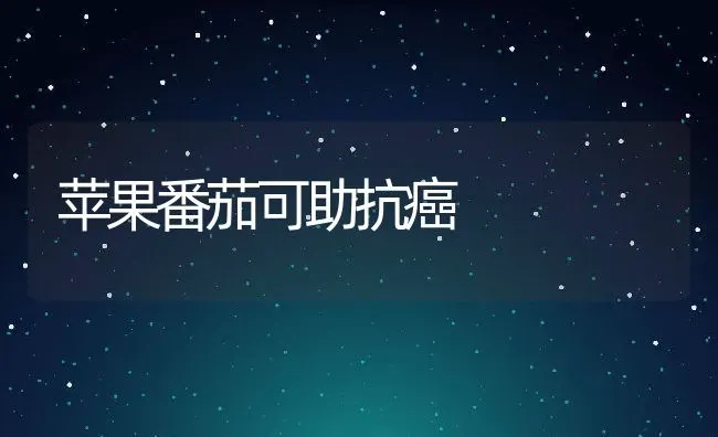 苹果番茄可助抗癌 | 养殖资讯