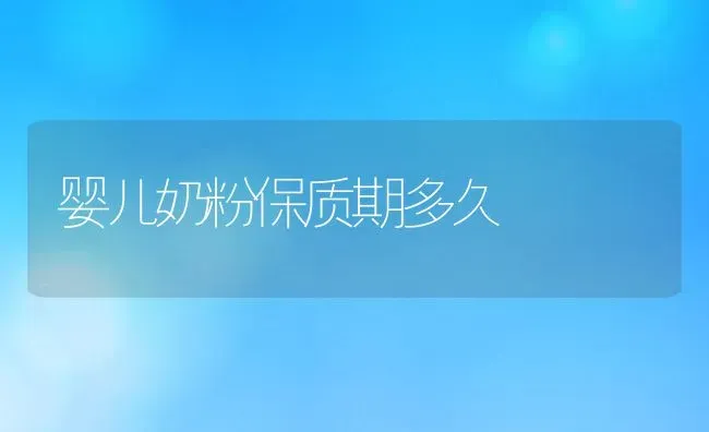 婴儿奶粉保质期多久 | 养殖资料投稿