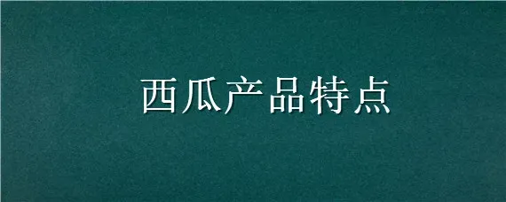 西瓜产品特点